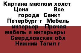 Картина маслом холст › Цена ­ 35 000 - Все города, Санкт-Петербург г. Мебель, интерьер » Прочая мебель и интерьеры   . Свердловская обл.,Нижний Тагил г.
